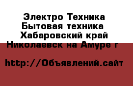 Электро-Техника Бытовая техника. Хабаровский край,Николаевск-на-Амуре г.